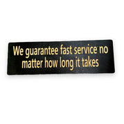 We guarantee fast service no matter how long it takes - BLACK Sign 4x12