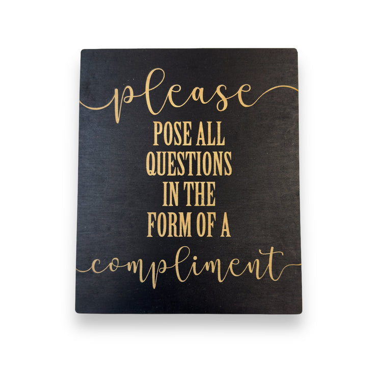 Please Pose all Questions in the Form of a Compliment - Black Painted Wood Sign - 9x7in