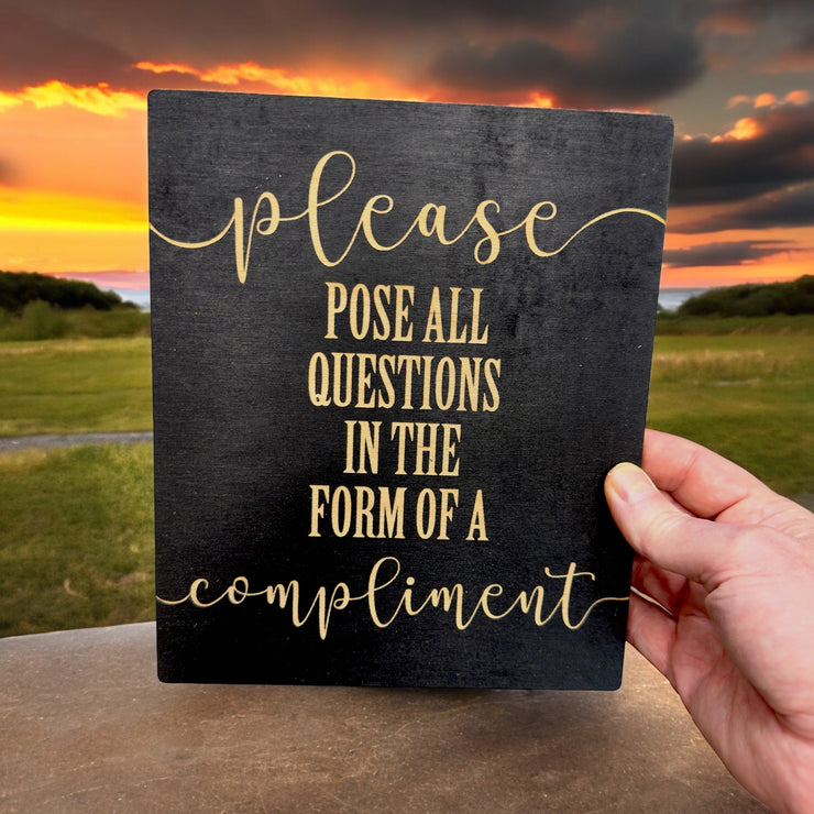 Please Pose all Questions in the Form of a Compliment - Black Painted Wood Sign - 9x7in