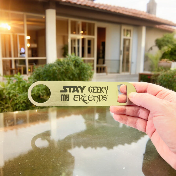 Stay Geeky My Friends - Bottle Opener