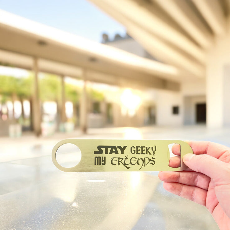 Stay Geeky My Friends - Bottle Opener