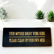 Sign - Your mother doesnt work here please clean up your own mess