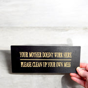 Sign - Your mother doesnt work here please clean up your own mess