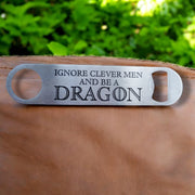 Ignore Clever Men and be a Dragon - Bottle Opener