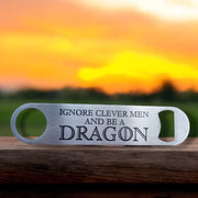 Ignore Clever Men and be a Dragon - Bottle Opener