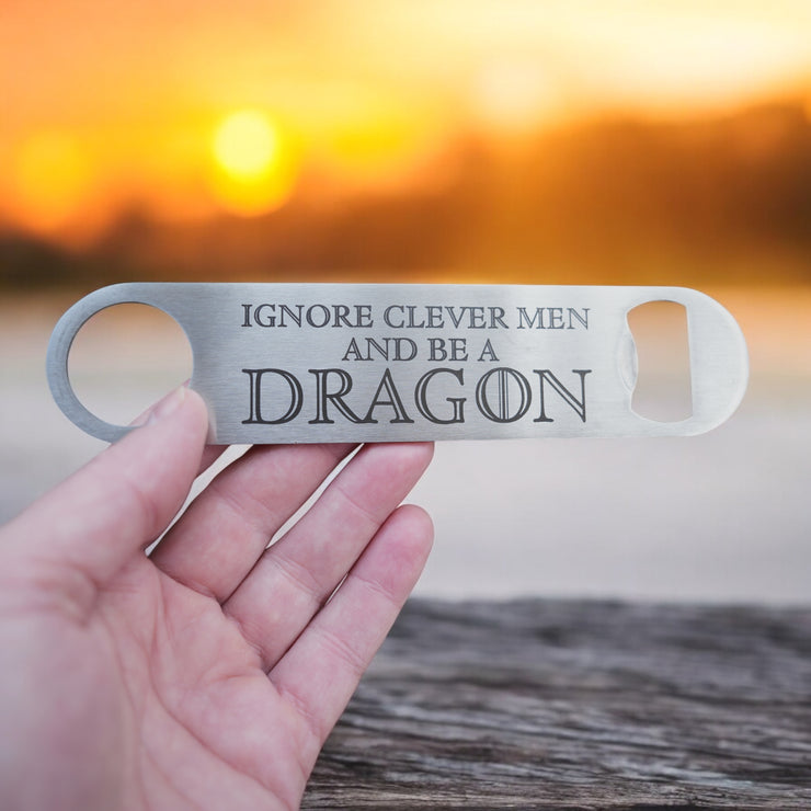 Ignore Clever Men and be a Dragon - Bottle Opener