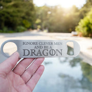 Ignore Clever Men and be a Dragon - Bottle Opener